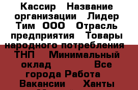 Кассир › Название организации ­ Лидер Тим, ООО › Отрасль предприятия ­ Товары народного потребления (ТНП) › Минимальный оклад ­ 16 000 - Все города Работа » Вакансии   . Ханты-Мансийский,Нефтеюганск г.